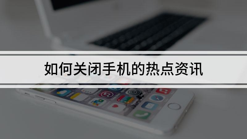 如何把手机热点资讯关了手机热点资讯怎么也删不掉-第1张图片-太平洋在线下载